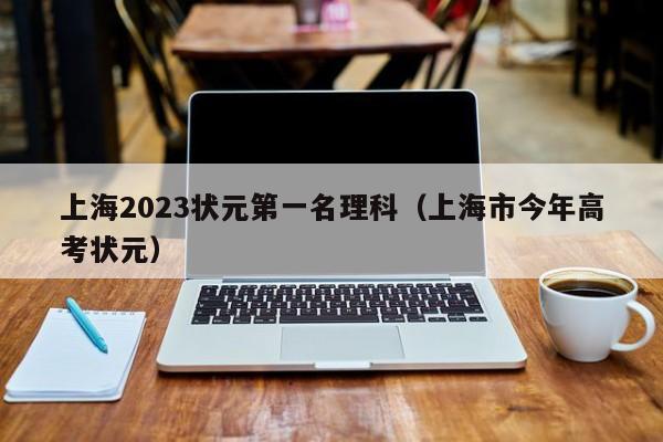 上海2023状元第一名理科（上海市今年高考状元）