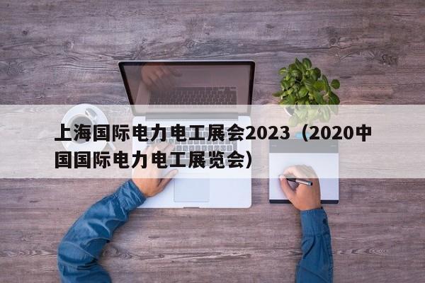 上海国际电力电工展会2023（2020中国国际电力电工展览会）