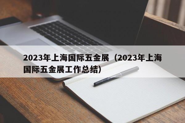 2023年上海国际五金展（2023年上海国际五金展工作总结）